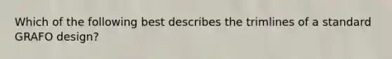 Which of the following best describes the trimlines of a standard GRAFO design?