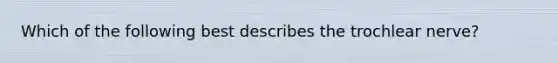 Which of the following best describes the trochlear nerve?