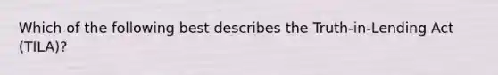 Which of the following best describes the Truth-in-Lending Act (TILA)?