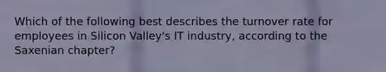 Which of the following best describes the turnover rate for employees in Silicon Valley's IT industry, according to the Saxenian chapter?