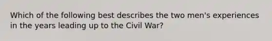 Which of the following best describes the two men's experiences in the years leading up to the Civil War?