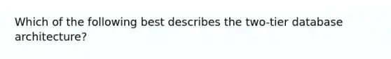 Which of the following best describes the two-tier database architecture?