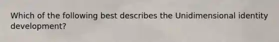 Which of the following best describes the Unidimensional identity development?