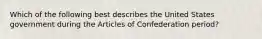 Which of the following best describes the United States government during the Articles of Confederation period?