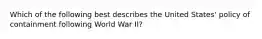 Which of the following best describes the United States' policy of containment following World War II?