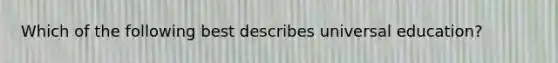 Which of the following best describes universal education?