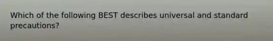 Which of the following BEST describes universal and standard precautions?