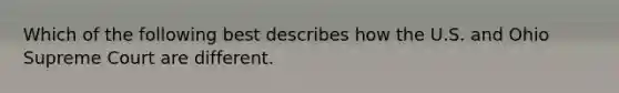 Which of the following best describes how the U.S. and Ohio Supreme Court are different.