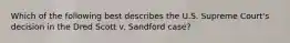 Which of the following best describes the U.S. Supreme Court's decision in the Dred Scott v. Sandford case?