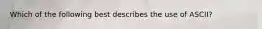 Which of the following best describes the use of ASCII?