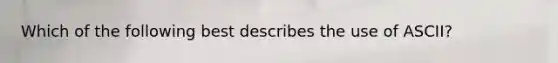 Which of the following best describes the use of ASCII?