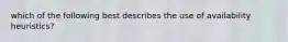 which of the following best describes the use of availability heuristics?