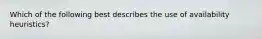 Which of the following best describes the use of availability heuristics?