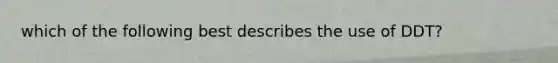 which of the following best describes the use of DDT?