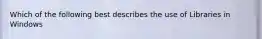 Which of the following best describes the use of Libraries in Windows