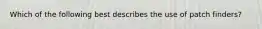 Which of the following best describes the use of patch finders?