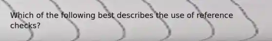 Which of the following best describes the use of reference checks?