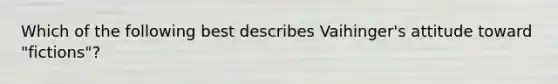 Which of the following best describes Vaihinger's attitude toward "fictions"?​