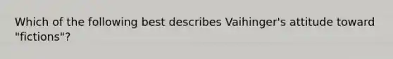 Which of the following best describes Vaihinger's attitude toward "fictions"?