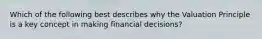 Which of the following best describes why the Valuation Principle is a key concept in making financial decisions?