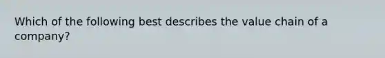 Which of the following best describes the value chain of a company?