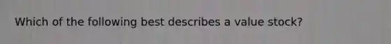 Which of the following best describes a value stock?