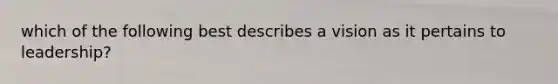 which of the following best describes a vision as it pertains to leadership?