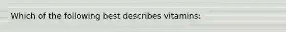 Which of the following best describes vitamins: