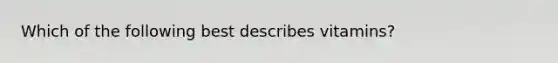 Which of the following best describes vitamins?