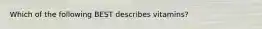 Which of the following BEST describes vitamins?