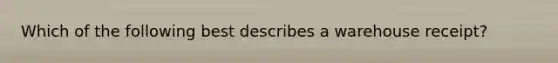 Which of the following best describes a warehouse receipt?