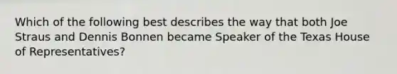 Which of the following best describes the way that both Joe Straus and Dennis Bonnen became Speaker of the Texas House of Representatives?