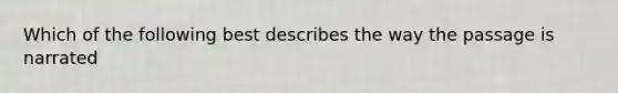 Which of the following best describes the way the passage is narrated