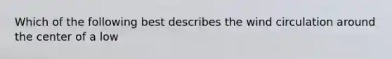 Which of the following best describes the wind circulation around the center of a low