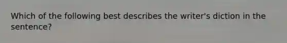 Which of the following best describes the writer's diction in the sentence?