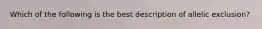 Which of the following is the best description of allelic exclusion?