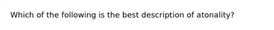 Which of the following is the best description of atonality?