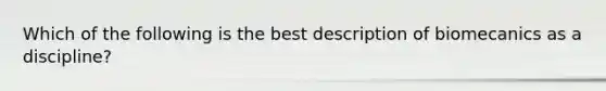 Which of the following is the best description of biomecanics as a discipline?