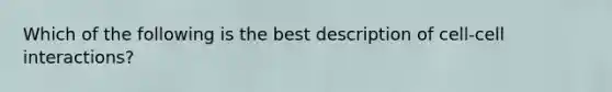 Which of the following is the best description of cell-cell interactions?