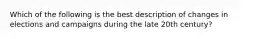 Which of the following is the best description of changes in elections and campaigns during the late 20th century?