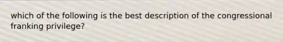 which of the following is the best description of the congressional franking privilege?