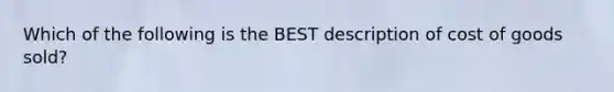 Which of the following is the BEST description of cost of goods​ sold?