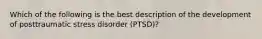 Which of the following is the best description of the development of posttraumatic stress disorder (PTSD)?