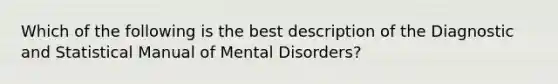 Which of the following is the best description of the Diagnostic and Statistical Manual of Mental Disorders?