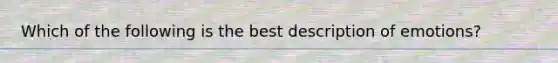 Which of the following is the best description of emotions?