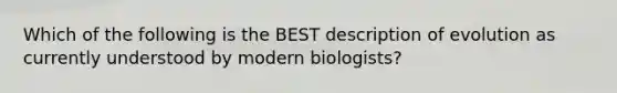 Which of the following is the BEST description of evolution as currently understood by modern biologists?