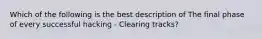 Which of the following is the best description of The final phase of every successful hacking - Clearing tracks?