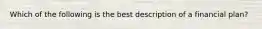 Which of the following is the best description of a financial plan?