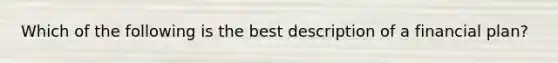 Which of the following is the best description of a financial plan?