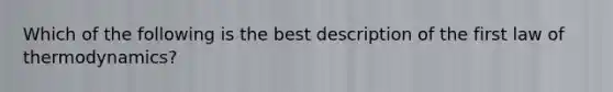 Which of the following is the best description of the first law of thermodynamics?